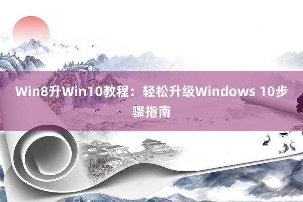 Win8升Win10教程：轻松升级Windows 10步骤指南